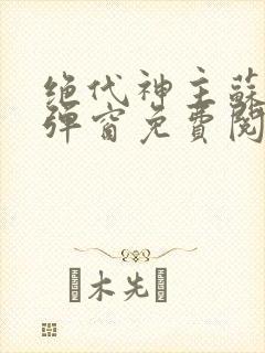 绝代神主苏莫无弹窗免费阅读