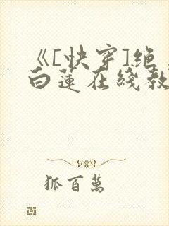 《[快穿]绝美白莲在线教学》