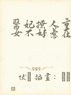 医妃撩人重生嫡女不好惹在线阅读