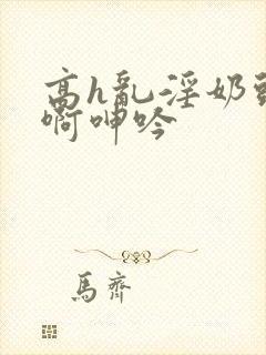 高h乱淫奶头嗯啊呻吟封面