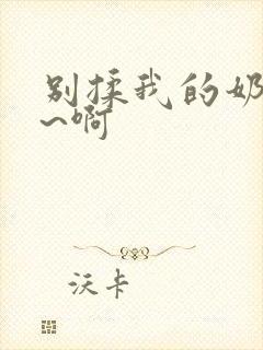 别揉我的奶头嗯~啊封面