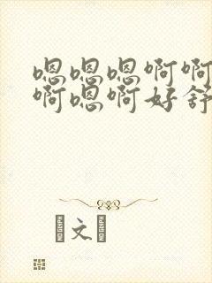 嗯嗯嗯啊啊啊嗯啊嗯啊好舒服再快点用力