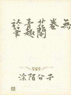 于青花卷无删减笔趣阁