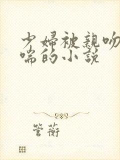 少妇被亲吻并娇喘的小说