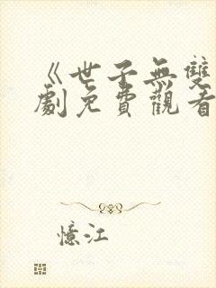 《世子无双》短剧免费观看全集