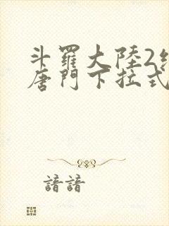 斗罗大陆2绝世唐门下拉式