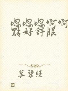 嗯嗯嗯啊啊啊轻点好舒服