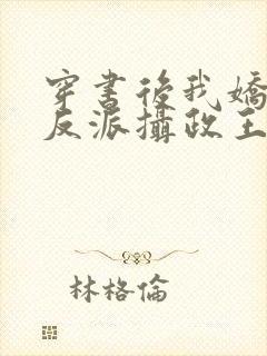 穿书后我娇养了反派摄政王全文免费阅读全文封面