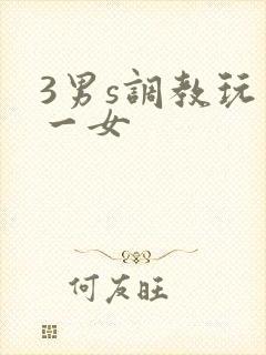 3男s调教玩弄一女