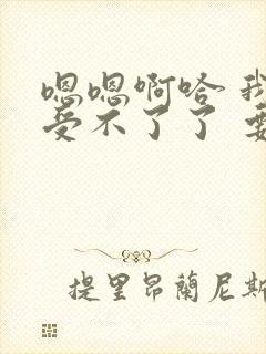 嗯嗯啊哈 我要受不了了 要高潮了啊