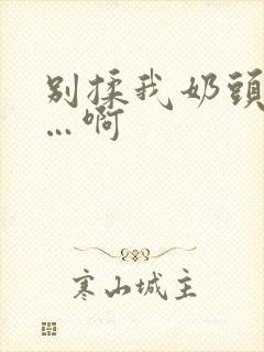 别揉我奶头…嗯…啊封面