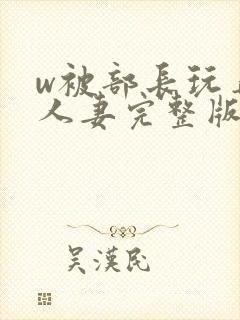 w被部长玩弄的人妻完整版