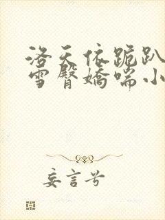 洛天依跪趴撅起雪臀娇喘小说