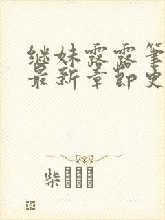 继妹露露笔趣阁最新章节更新内容