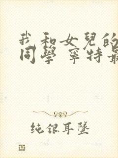 我和女儿的校花同学 宁特最新章节在线阅读