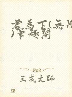 君为下(无删减)笔趣阁