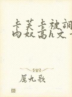 卡芙卡被调教成肉奴高h文章