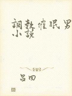 调教催眠男男 小说