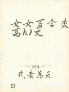 女女百合爽文(高h)文