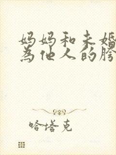 妈妈和未婚妻沦为他人的胯下之奴小说阅读