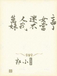 万人迷女主的妹妹我不当了 番外