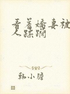 看着娇妻被一群人蹂躏