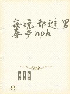 每晚都进男神的春梦nph