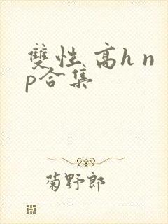 双性 高h np合集