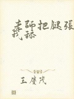 老师把腿张开让我舔