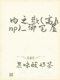 肉之欢(高h np)_御宅屋