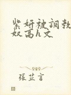 紫妍被调教成肉奴高h文