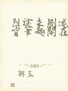 烈途未删减无弹窗笔趣阁在线阅读