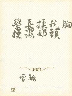 学长揉我胸啊嗯摸湿奶头