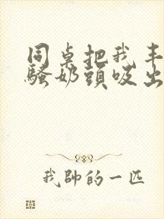 同桌把我丰满的骚奶头吸出来