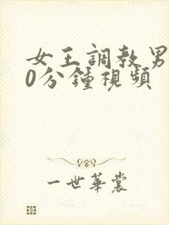 女王调教男奴30分钟视频