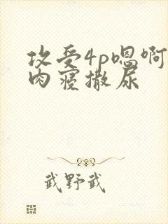 攻受4p嗯啊巨肉寝撒尿