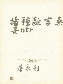 播种欧吉桑与人妻ntr