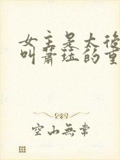 女主是太后男主叫萧珏的重生小说