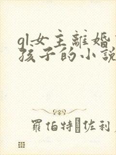 gl女主离婚有孩子的小说