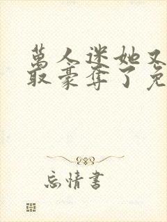 万人迷她又被强取豪夺了免费阅读