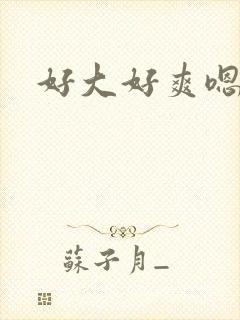 好大好爽嗯嗯嗯