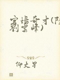 官场奇才(陆羽刘云峰)