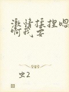 激情揉捏嗯啊嗯啊我要