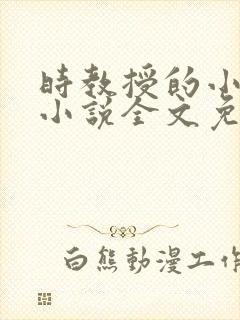 时教授的小仙女小说全文免费阅读