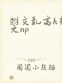 杂交乱高h辣黄文np封面