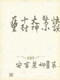 在十大惊悚游戏里封神小说完整版