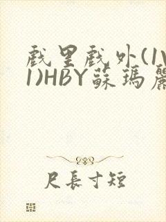 戏里戏外(1V1)HBY苏玛丽全文免费阅读