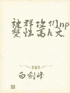 被群攻们np肉双性高h文