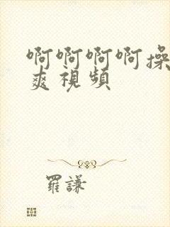 啊啊啊啊操我好爽视频