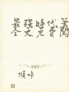最强时代笔趣阁全文免费阅读无弹窗